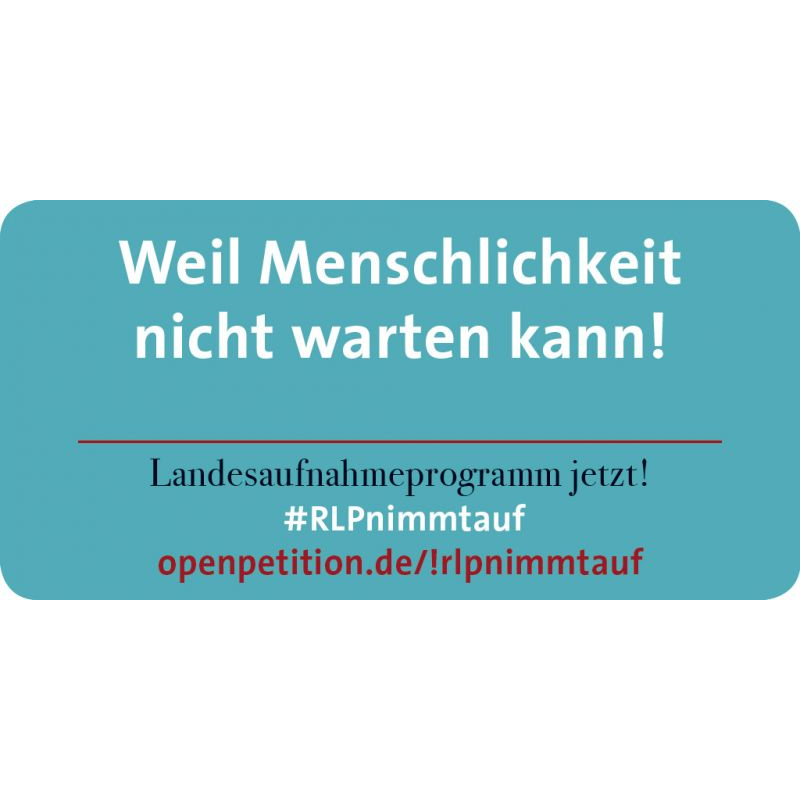 Weil Menschlichkeit nicht warten kann! Landesaufnahmeprogramm jetzt!